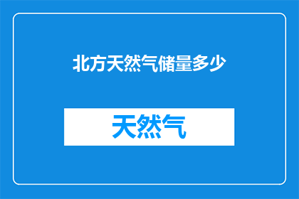 北方天然气储量多少(北方地区天然气储量的确切数字是多少？)