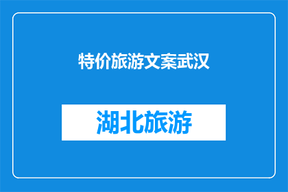 特价旅游文案武汉(武汉特价旅游：探索这座历史与现代交融的城市，你准备好了吗？)