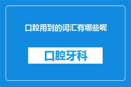 口腔用到的词汇有哪些呢(口腔健康中常用的专业词汇有哪些？)