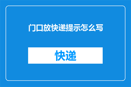 门口放快递提示怎么写(如何撰写一个引人注目的快递提示牌，以吸引顾客注意并促进包裹接收？)