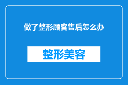 做了整形顾客售后怎么办(面对整形后的顾客，如何妥善处理售后问题？)