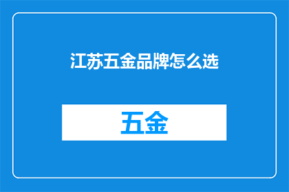 江苏五金品牌怎么选(如何挑选江苏地区的五金品牌？)