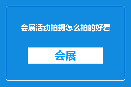 会展活动拍摄怎么拍的好看(如何拍摄令人印象深刻的会展活动？)
