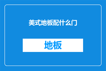 美式地板配什么门(美式地板风格搭配指南：门的选择与装饰技巧)