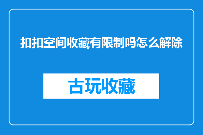 扣扣空间收藏有限制吗怎么解除(扣扣空间收藏有限制吗？如何解除这些限制？)