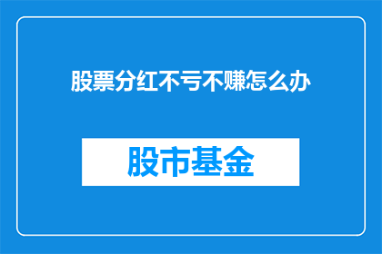 股票分红不亏不赚怎么办(面对股票分红不盈不亏的情况，投资者应如何应对？)