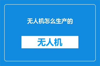 无人机怎么生产的(无人机是如何被制造出来的？)