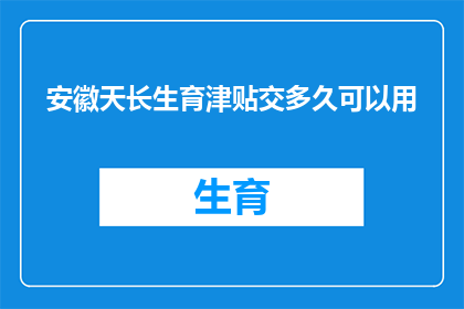 安徽天长生育津贴交多久可以用(安徽天长生育津贴何时开始领取？)