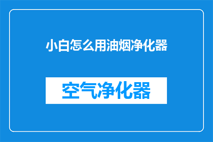 小白怎么用油烟净化器(如何正确使用油烟净化器？)