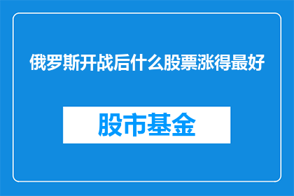 俄罗斯开战后什么股票涨得最好(在俄罗斯战争爆发后，哪些股票表现最为出色？)