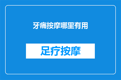 牙痛按摩哪里有用(牙痛按摩真的能缓解吗？探究牙痛按摩的有效性与误区)