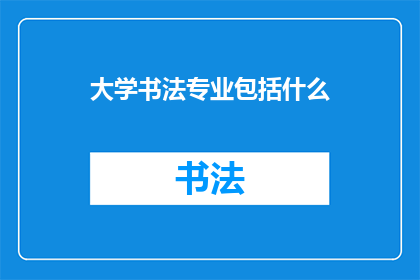 大学书法专业包括什么(大学书法专业究竟包括哪些课程和技能？)