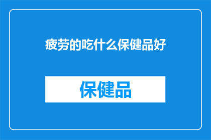 疲劳的吃什么保健品好(疲劳时，选择哪些保健品能带来益处？)