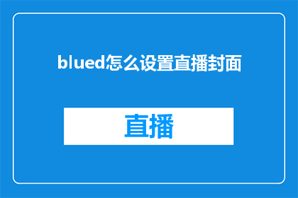 blued怎么设置直播封面(如何自定义Blued直播封面？)