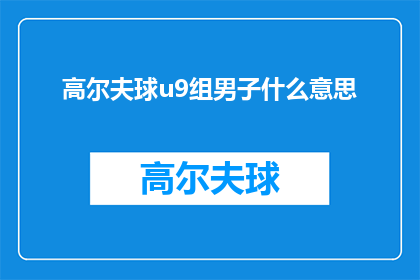 高尔夫球u9组男子什么意思(高尔夫球u9组男子是什么意思？)