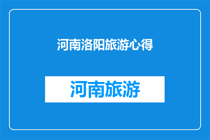河南洛阳旅游心得(河南洛阳：旅游心得的深度探索与发现)