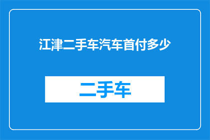 江津二手车汽车首付多少(江津地区购买二手车需要支付多少首付款？)
