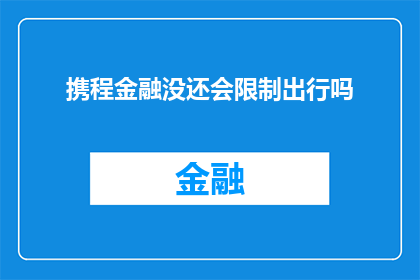 携程金融没还会限制出行吗(携程金融服务是否会限制您的出行计划？)