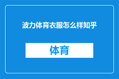 波力体育衣服怎么样知乎(波力体育衣服的质量如何？在知乎上有哪些评价？)