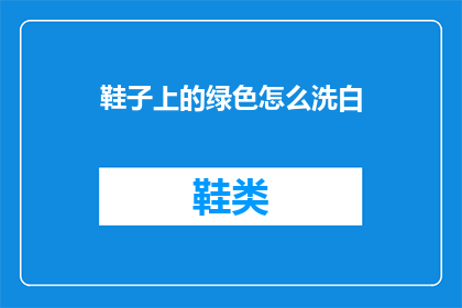 鞋子上的绿色怎么洗白(如何清洁并恢复鞋子上绿色污渍的洁白？)