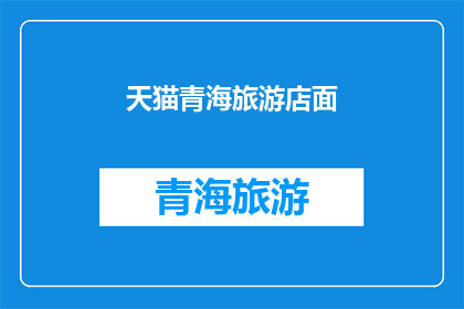 天猫青海旅游店面(探索青海的神秘之旅：您是否已经准备好在天猫上发现隐藏的宝藏？)
