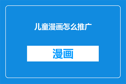 儿童漫画怎么推广(如何有效推广儿童漫画？)