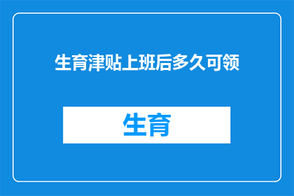 生育津贴上班后多久可领(生育津贴领取期限是多久？上班后何时能领取到这份福利？)
