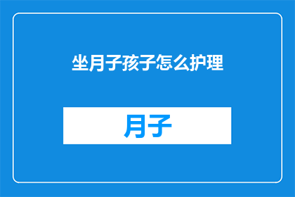 坐月子孩子怎么护理(坐月子期间，如何科学护理新生儿？)