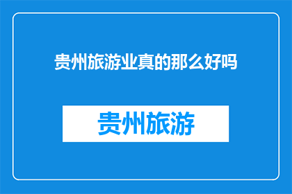 贵州旅游业真的那么好吗(贵州旅游业是否真的那么好吗？)
