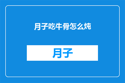 月子吃牛骨怎么炖(如何炖制美味的月子牛骨汤？)