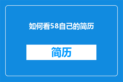 如何看58自己的简历(如何有效审视并优化58同城个人简历？)