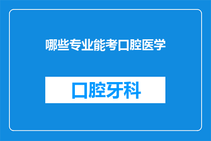 哪些专业能考口腔医学(哪些专业可以考取口腔医学资格？)