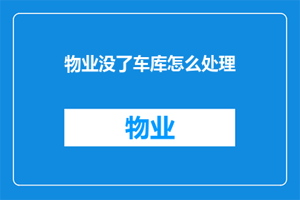 物业没了车库怎么处理(面对物业消失，车库如何处理？)