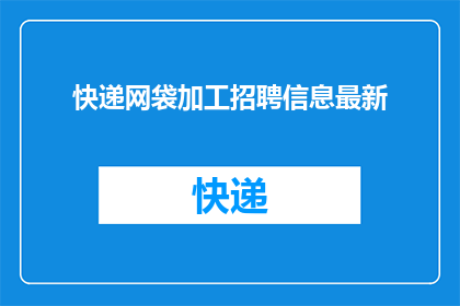 快递网袋加工招聘信息最新(快递网袋加工招聘信息最新：您是否准备好加入我们的团队？)