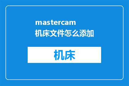 mastercam机床文件怎么添加(如何向Mastercam机床文件添加内容？)