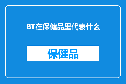BT在保健品里代表什么(BT在保健品中代表什么？一个引人深思的疑问，探索未知的领域)