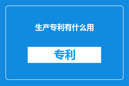 生产专利有什么用(生产专利究竟有何用途？)