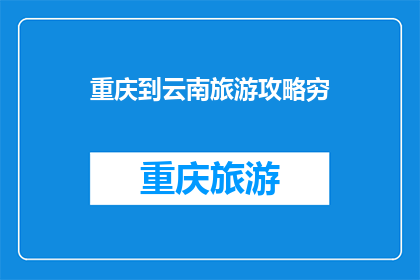 重庆到云南旅游攻略穷(重庆到云南旅游穷游攻略：如何用最少的预算探索云南美景？)