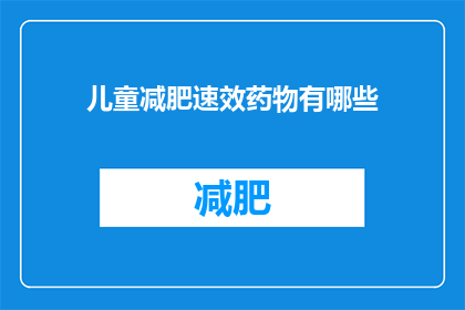 儿童减肥速效药物有哪些(儿童减肥药物的速效选项有哪些？)