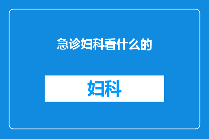 急诊妇科看什么的(妇科急症究竟需要看哪些专科？)