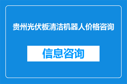 贵州光伏板清洁机器人价格咨询(贵州光伏板清洁机器人价格咨询，您是否了解？)