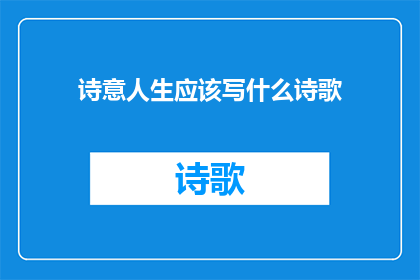 诗意人生应该写什么诗歌(诗意人生：我们应如何书写充满深意的诗歌？)