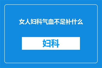 女人妇科气血不足补什么(女性如何通过饮食和生活方式来补充妇科气血不足？)