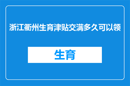 浙江衢州生育津贴交满多久可以领(在浙江衢州，生育津贴的领取条件是什么？需要缴纳多久才能享受这一福利？)