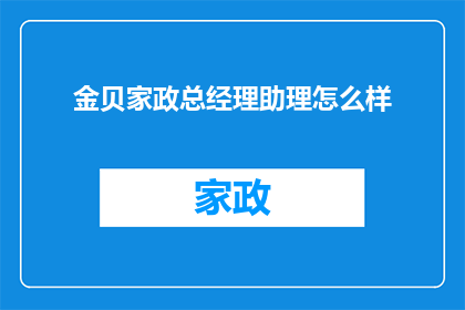 金贝家政总经理助理怎么样(金贝家政总经理助理职位评价如何？)