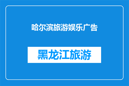 哈尔滨旅游娱乐广告(哈尔滨旅游娱乐：探索这座魅力城市的无限可能？)
