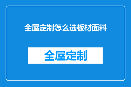 全屋定制怎么选板材面料(如何挑选适合全屋定制的板材和面料？)