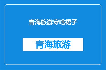 青海旅游穿啥裙子(青海旅游，你该穿什么裙子？)