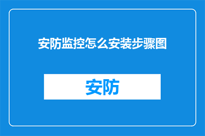 安防监控怎么安装步骤图(如何正确安装安防监控系统？详细步骤图解)