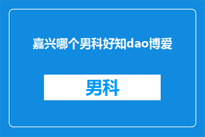嘉兴哪个男科好知dao博爱(嘉兴地区男科医院哪家好？求推荐)
